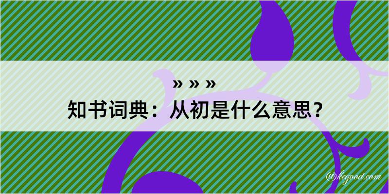 知书词典：从初是什么意思？