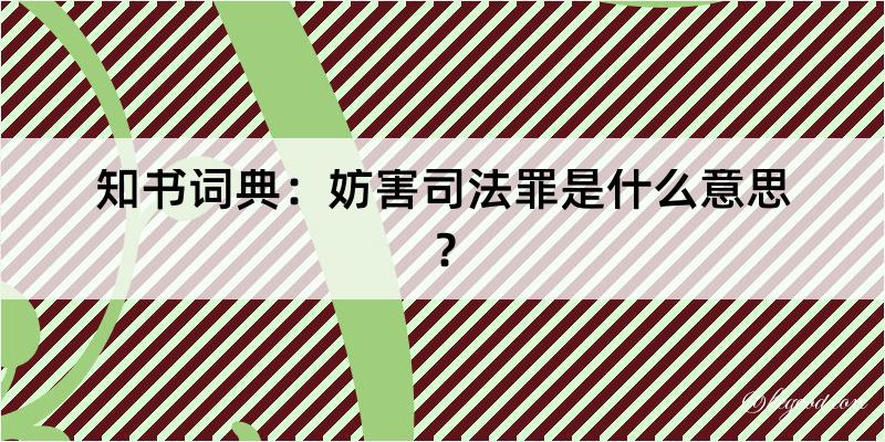 知书词典：妨害司法罪是什么意思？