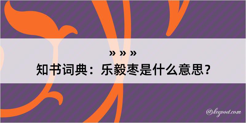 知书词典：乐毅枣是什么意思？