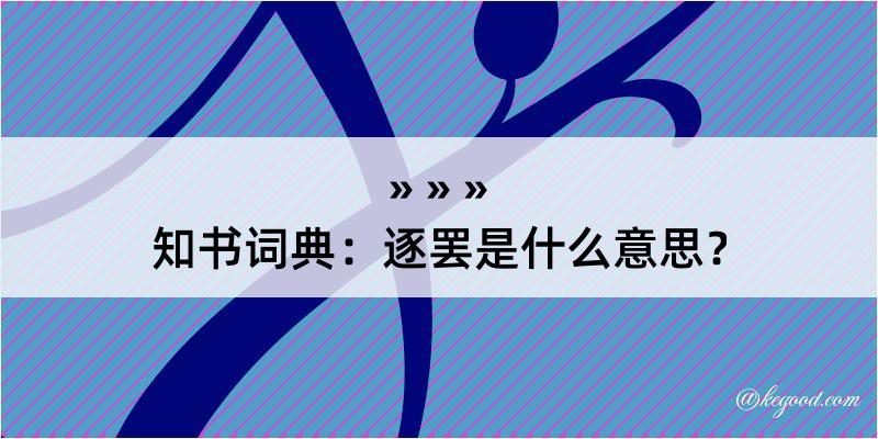 知书词典：逐罢是什么意思？