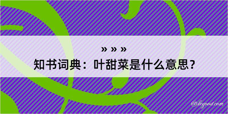 知书词典：叶甜菜是什么意思？