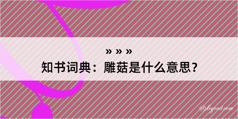 知书词典：雕菇是什么意思？