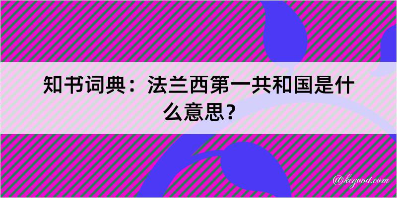 知书词典：法兰西第一共和国是什么意思？