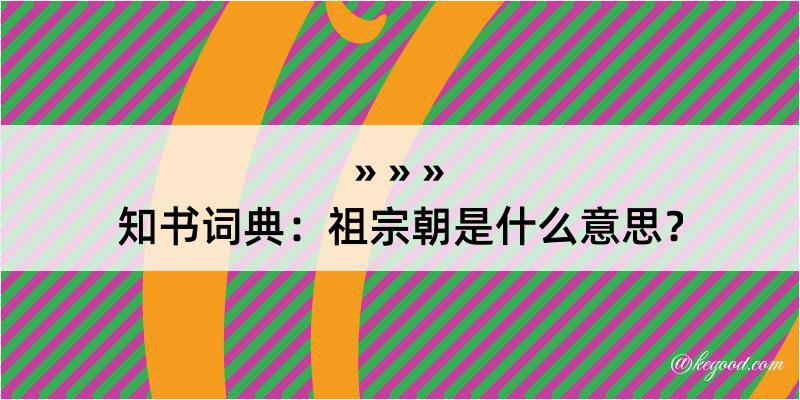 知书词典：祖宗朝是什么意思？