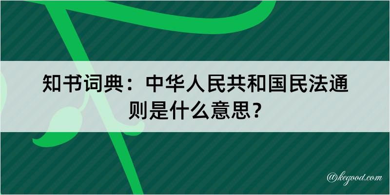 知书词典：中华人民共和国民法通则是什么意思？