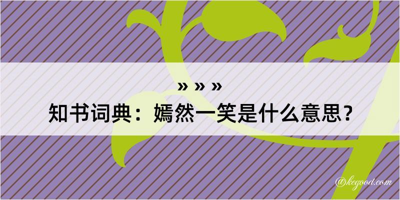 知书词典：嫣然一笑是什么意思？