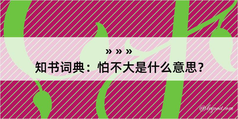 知书词典：怕不大是什么意思？