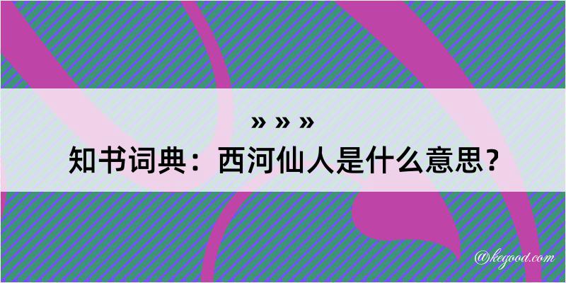 知书词典：西河仙人是什么意思？