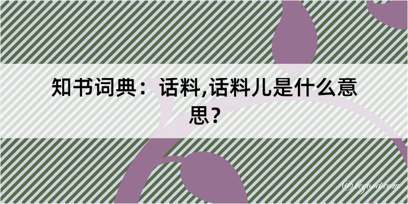 知书词典：话料,话料儿是什么意思？