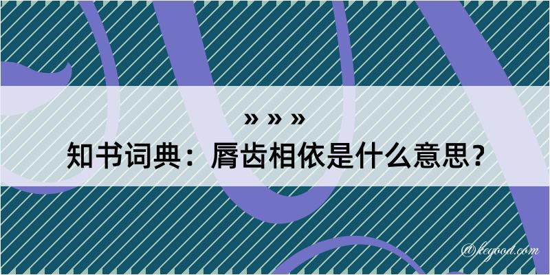 知书词典：脣齿相依是什么意思？