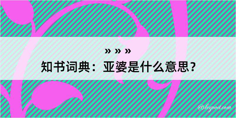 知书词典：亚婆是什么意思？