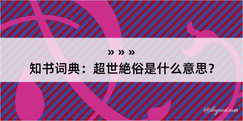 知书词典：超世絶俗是什么意思？