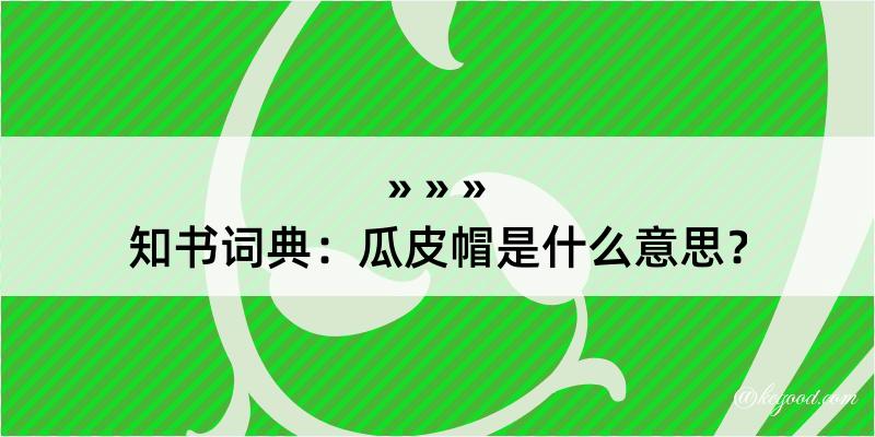 知书词典：瓜皮帽是什么意思？