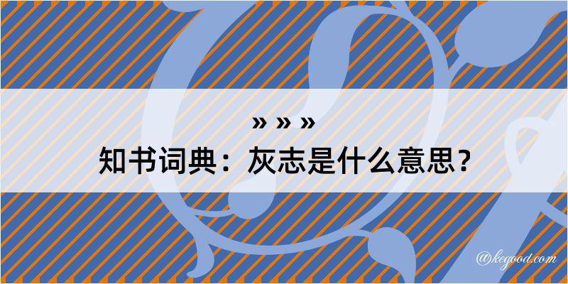 知书词典：灰志是什么意思？