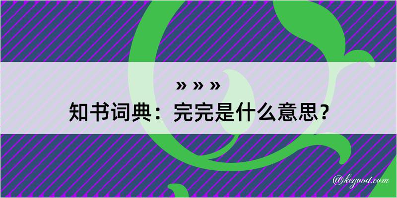 知书词典：完完是什么意思？