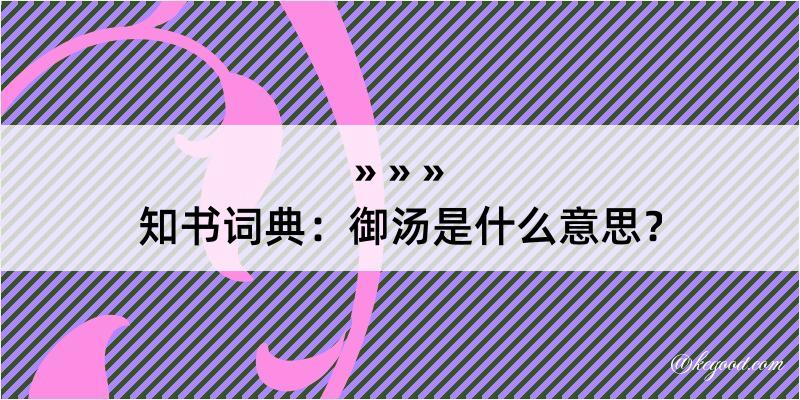 知书词典：御汤是什么意思？