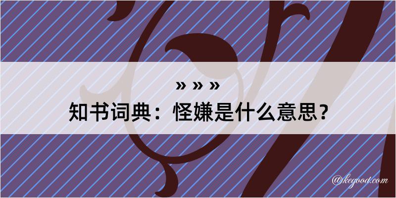 知书词典：怪嫌是什么意思？