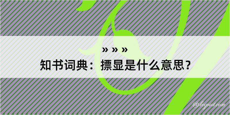 知书词典：摽显是什么意思？