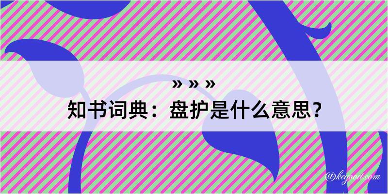 知书词典：盘护是什么意思？