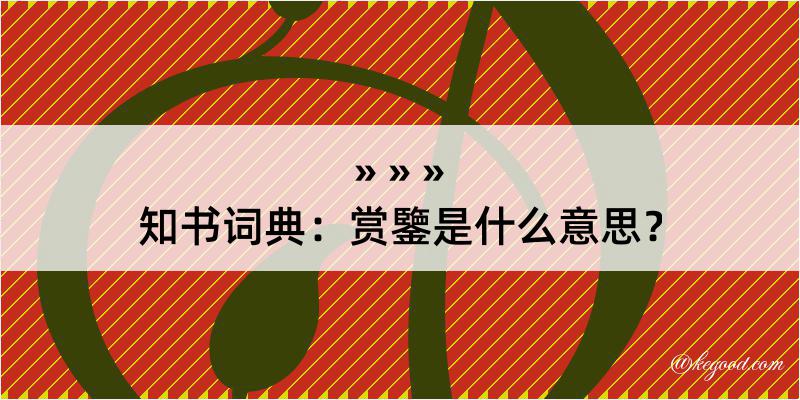 知书词典：赏鑒是什么意思？