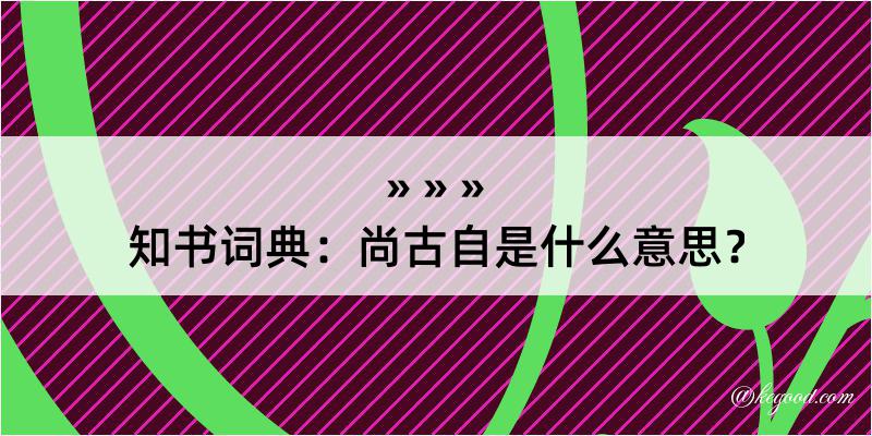 知书词典：尚古自是什么意思？