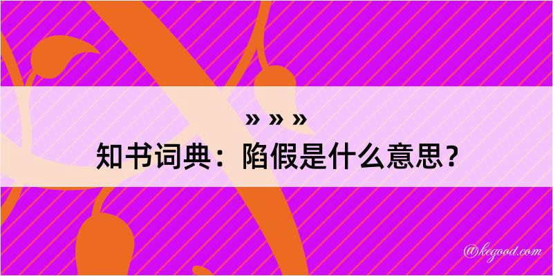 知书词典：陷假是什么意思？