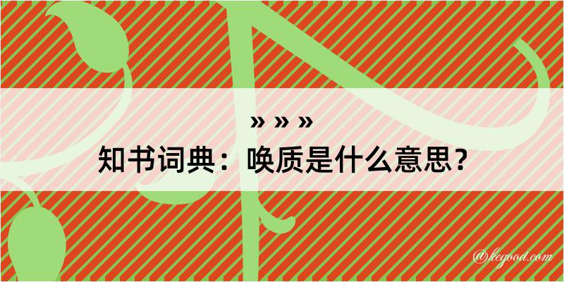 知书词典：唤质是什么意思？