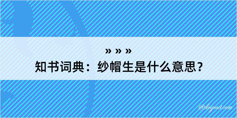 知书词典：纱帽生是什么意思？