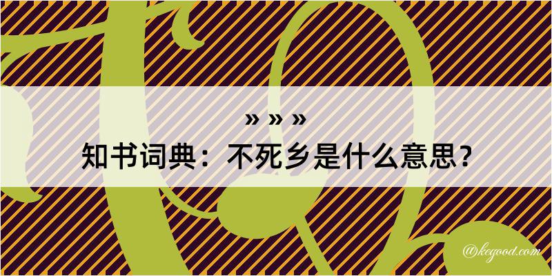 知书词典：不死乡是什么意思？