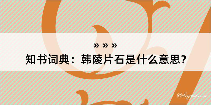 知书词典：韩陵片石是什么意思？