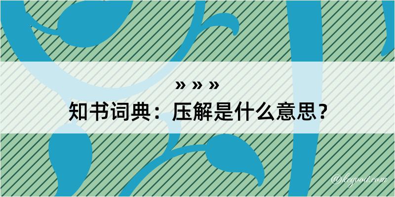 知书词典：压解是什么意思？