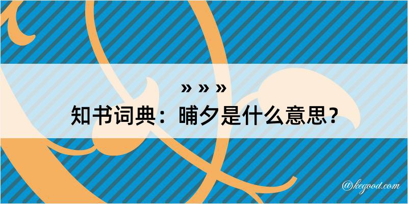 知书词典：晡夕是什么意思？