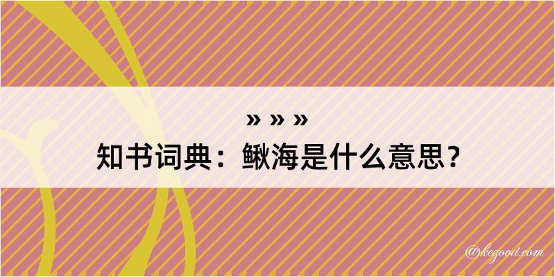 知书词典：鳅海是什么意思？