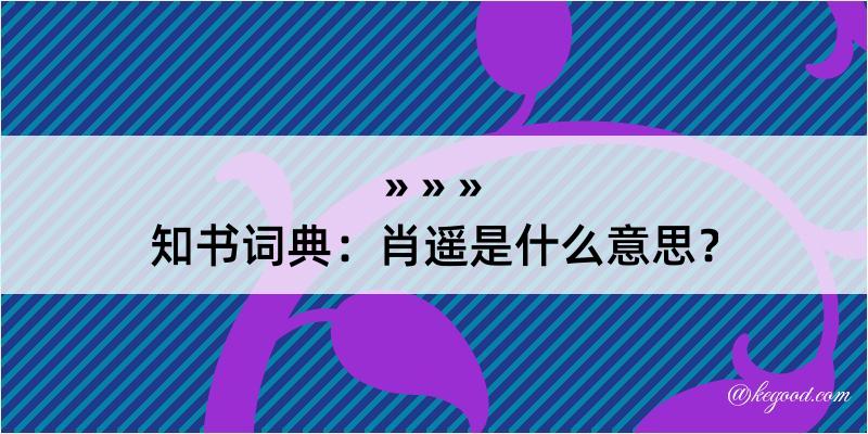 知书词典：肖遥是什么意思？