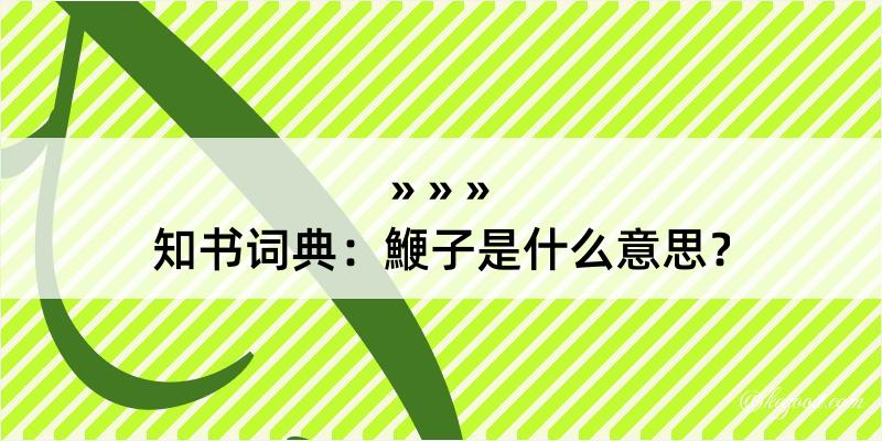 知书词典：鯾子是什么意思？