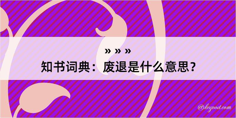 知书词典：废退是什么意思？