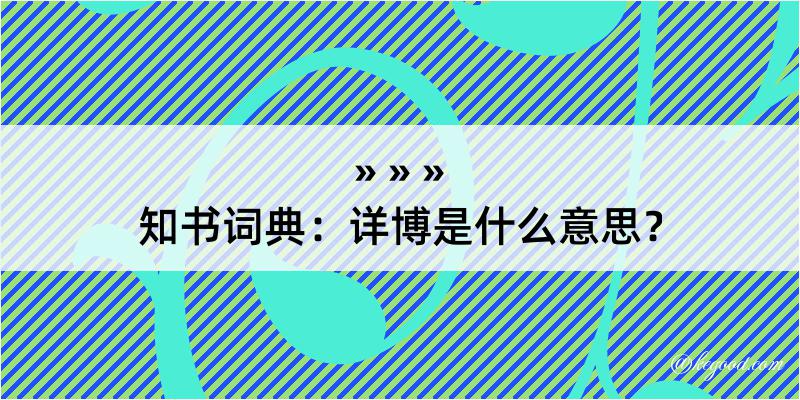 知书词典：详博是什么意思？