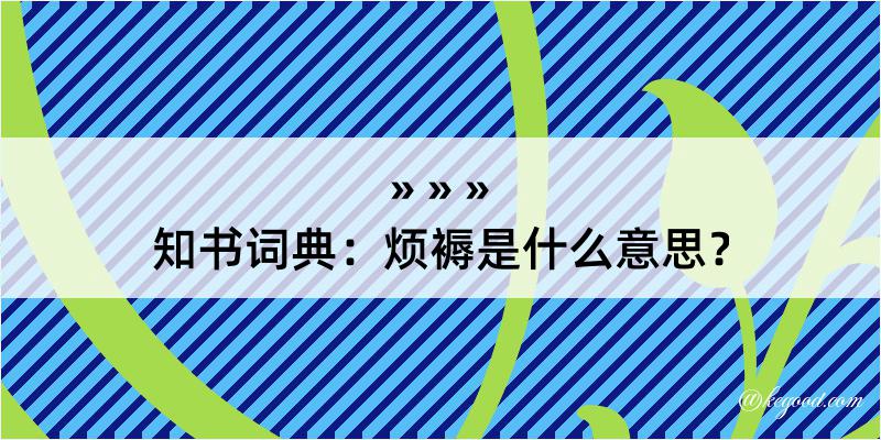 知书词典：烦褥是什么意思？