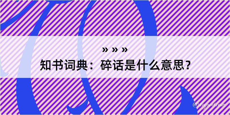 知书词典：碎话是什么意思？