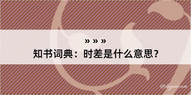 知书词典：时差是什么意思？