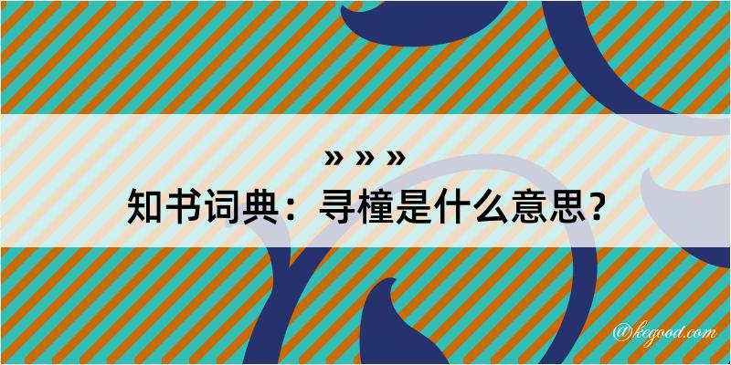 知书词典：寻橦是什么意思？