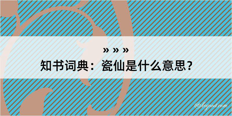 知书词典：瓷仙是什么意思？