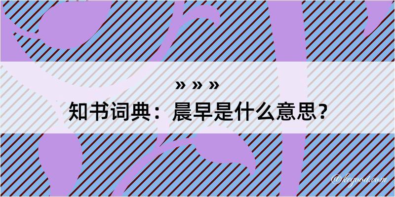 知书词典：晨早是什么意思？