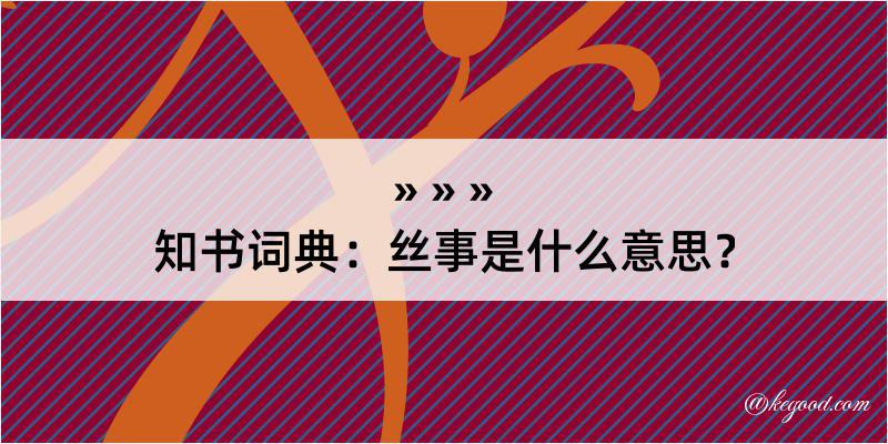 知书词典：丝事是什么意思？