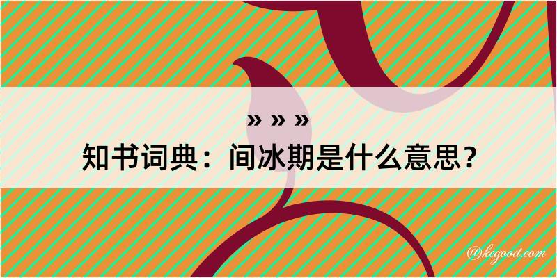 知书词典：间冰期是什么意思？