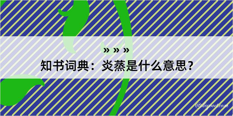 知书词典：炎蒸是什么意思？