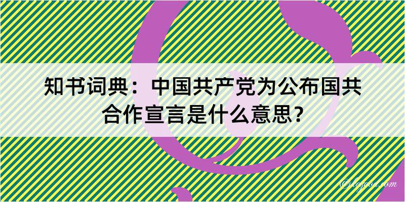 知书词典：中国共产党为公布国共合作宣言是什么意思？