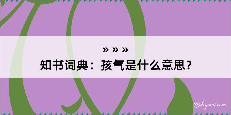 知书词典：孩气是什么意思？