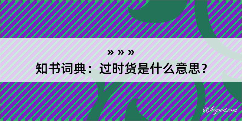 知书词典：过时货是什么意思？