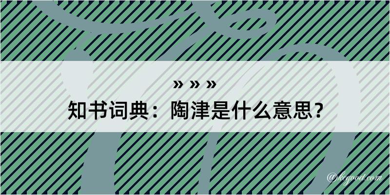 知书词典：陶津是什么意思？